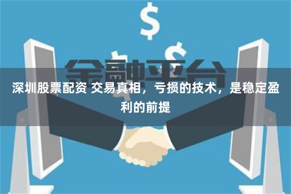 深圳股票配资 交易真相，亏损的技术，是稳定盈利的前提