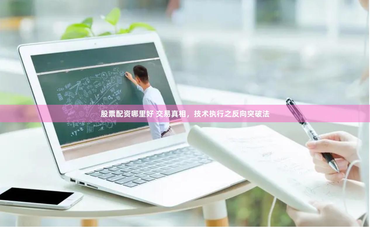 股票配资哪里好 交易真相，技术执行之反向突破法