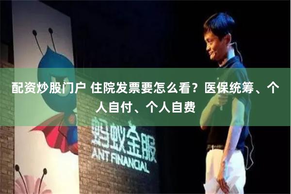 配资炒股门户 住院发票要怎么看？医保统筹、个人自付、个人自费