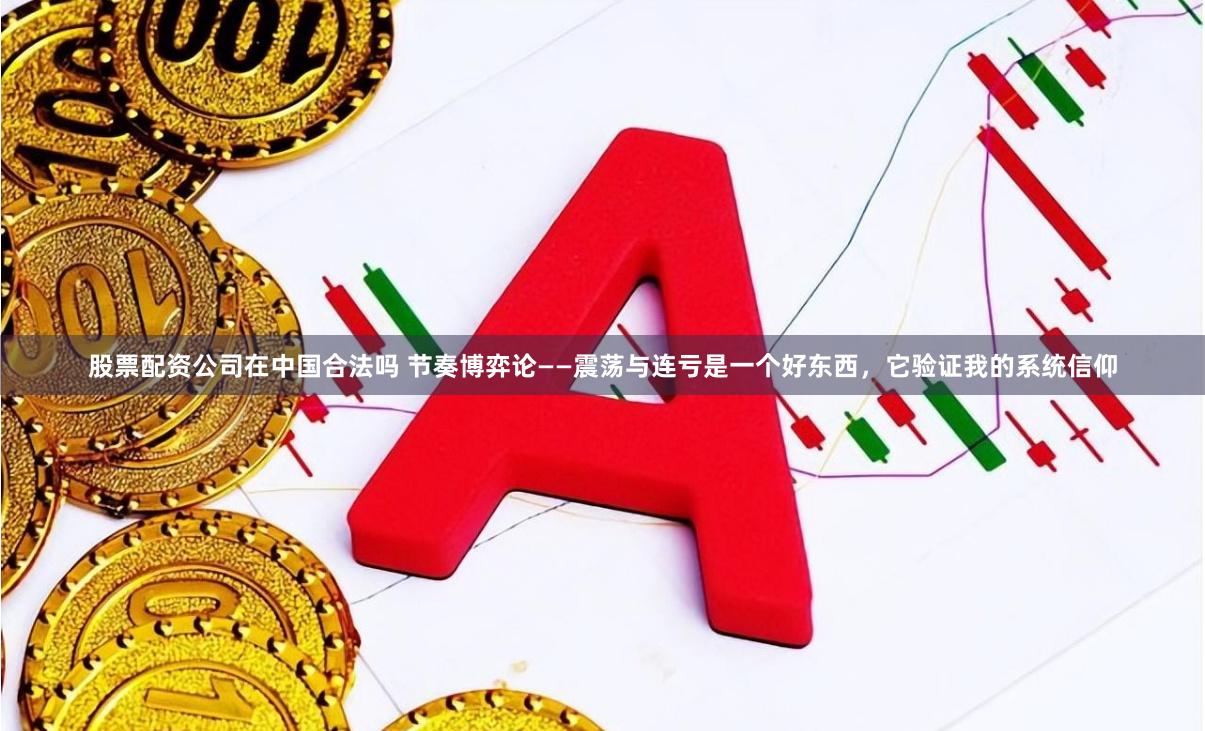 股票配资公司在中国合法吗 节奏博弈论——震荡与连亏是一个好东西，它验证我的系统信仰