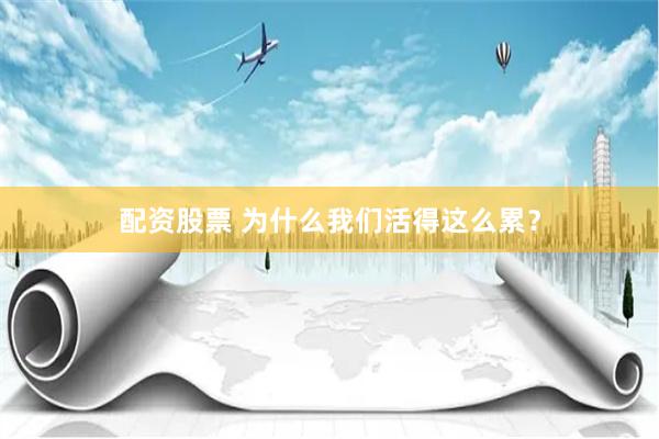 配资股票 为什么我们活得这么累？