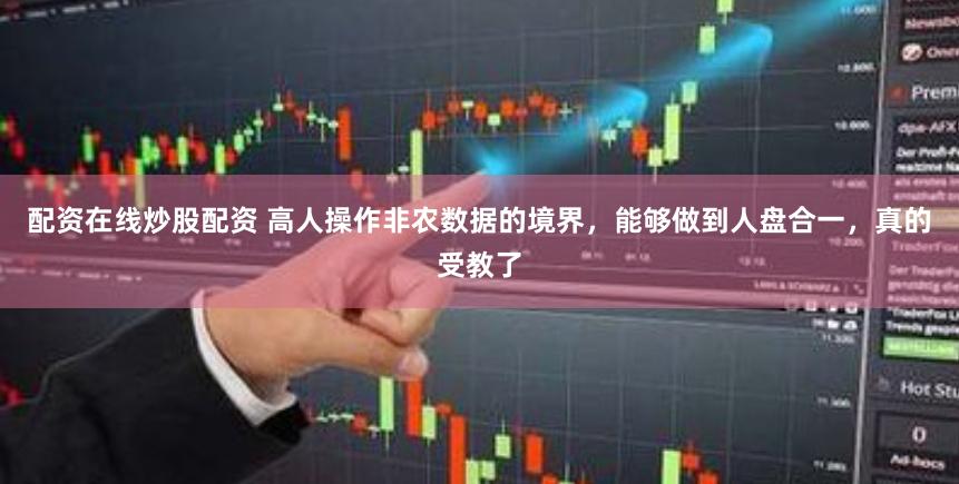 配资在线炒股配资 高人操作非农数据的境界，能够做到人盘合一，真的受教了