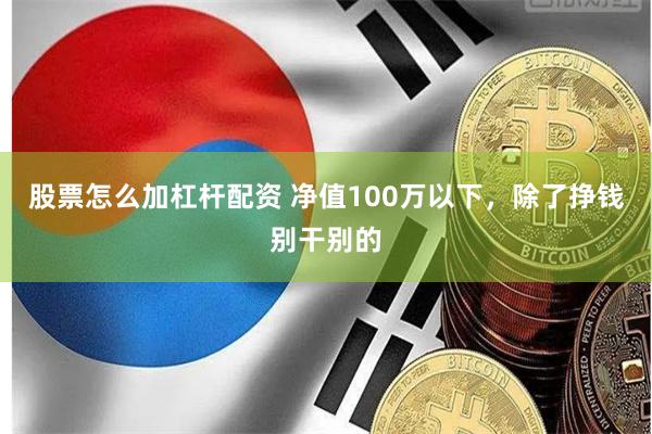 股票怎么加杠杆配资 净值100万以下，除了挣钱别干别的