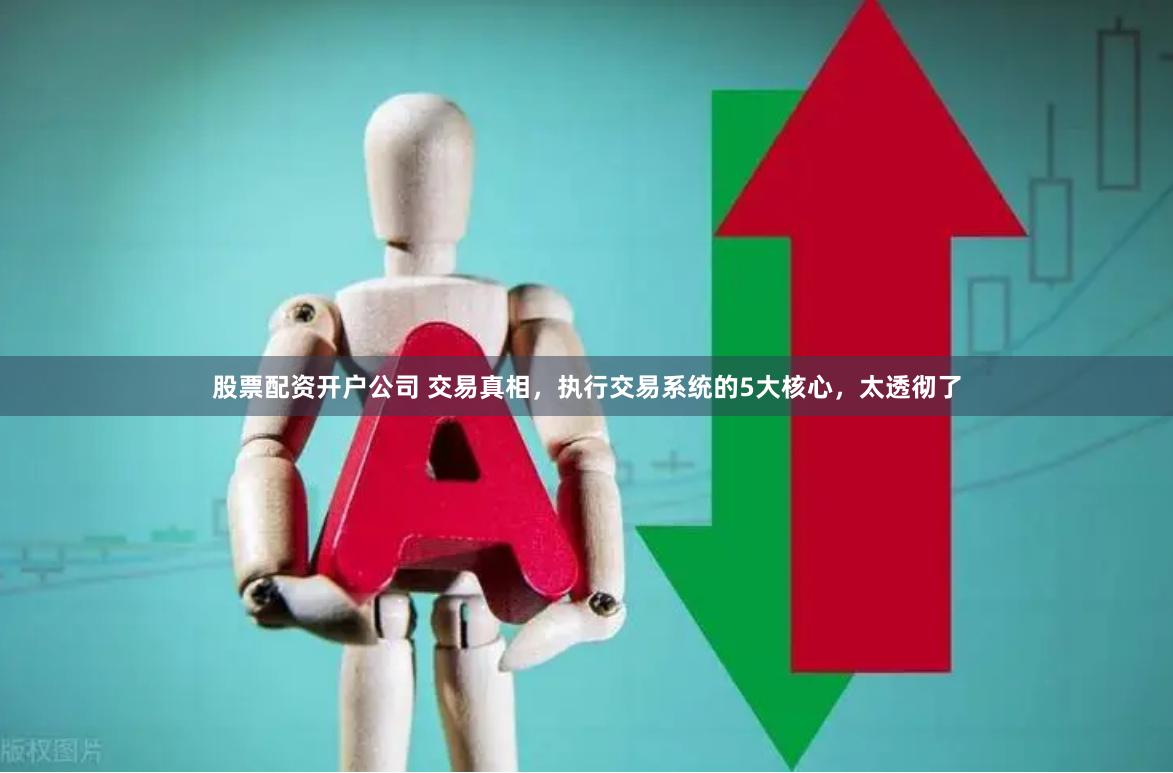 股票配资开户公司 交易真相，执行交易系统的5大核心，太透彻了