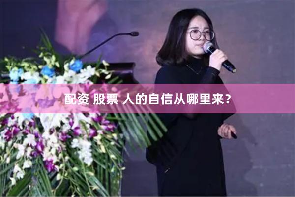 配资 股票 人的自信从哪里来？