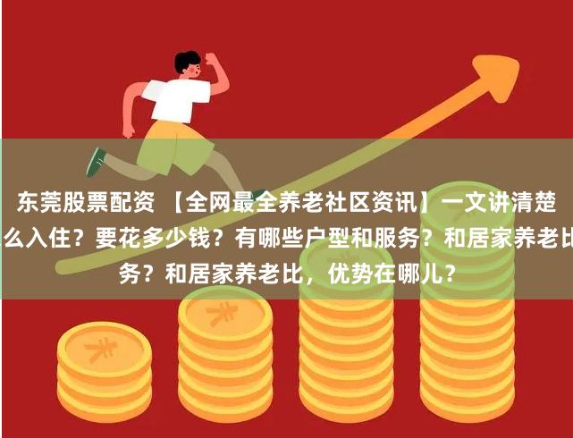 东莞股票配资 【全网最全养老社区资讯】一文讲清楚泰康养老社区怎么入住？要花多少钱？有哪些户型和服务？和居家养老比，优势在哪儿？