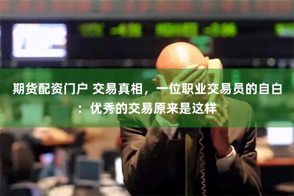 期货配资门户 交易真相，一位职业交易员的自白：优秀的交易原来是这样