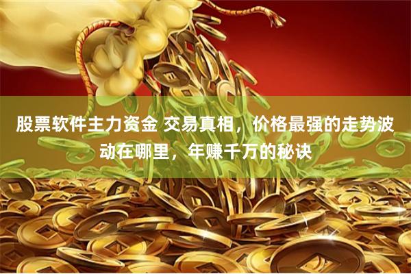 股票软件主力资金 交易真相，价格最强的走势波动在哪里，年赚千万的秘诀