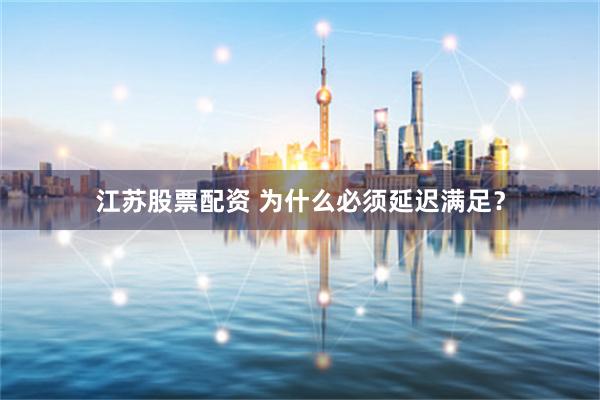 江苏股票配资 为什么必须延迟满足？