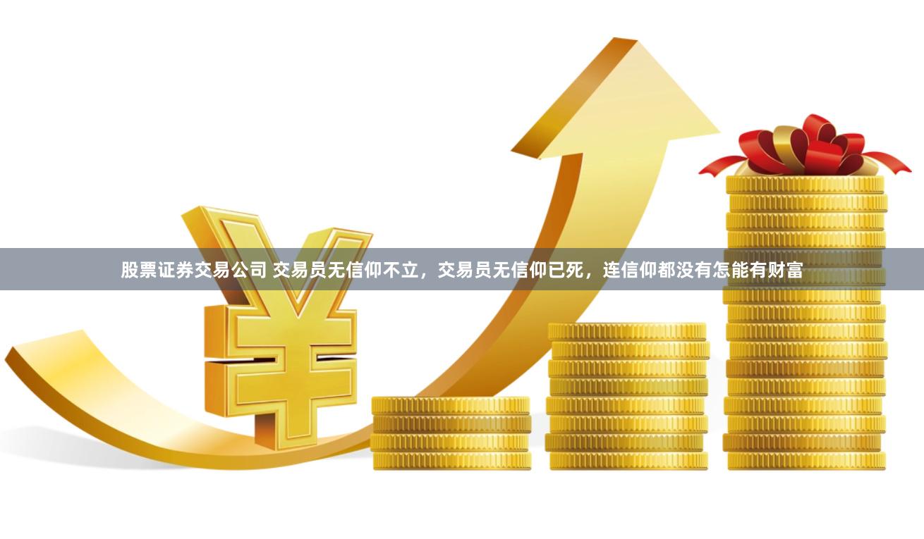 股票证券交易公司 交易员无信仰不立，交易员无信仰已死，连信仰都没有怎能有财富