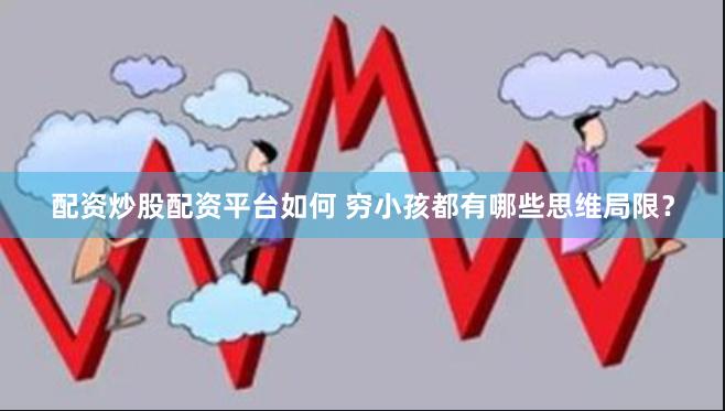 配资炒股配资平台如何 穷小孩都有哪些思维局限？