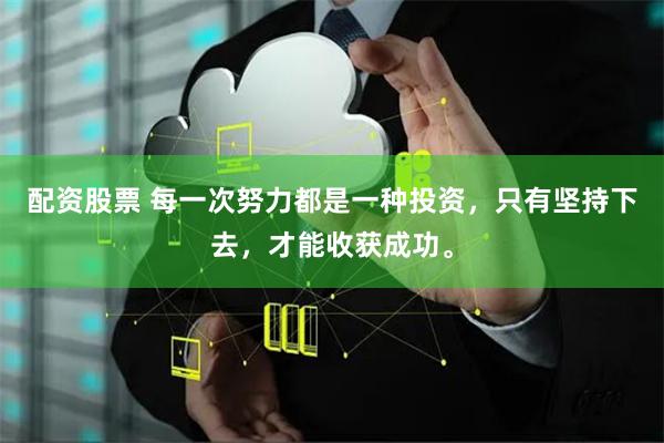 配资股票 每一次努力都是一种投资，只有坚持下去，才能收获成功。