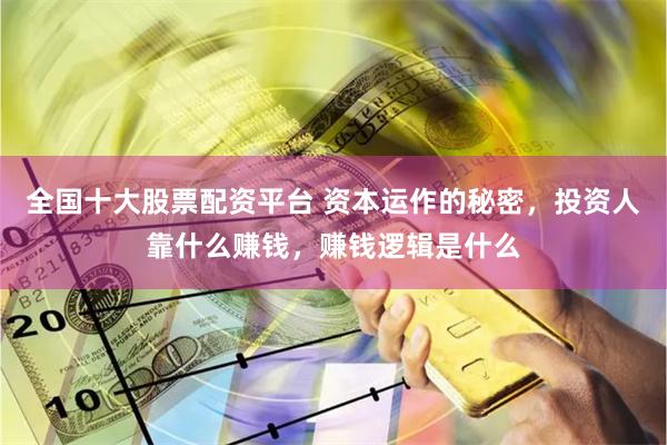 全国十大股票配资平台 资本运作的秘密，投资人靠什么赚钱，赚钱逻辑是什么