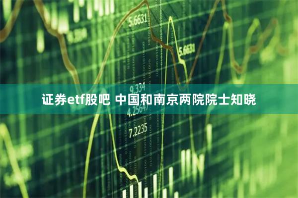 证券etf股吧 中国和南京两院院士知晓