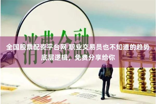 全国股票配资平台网 职业交易员也不知道的趋势底层逻辑，免费分享给你