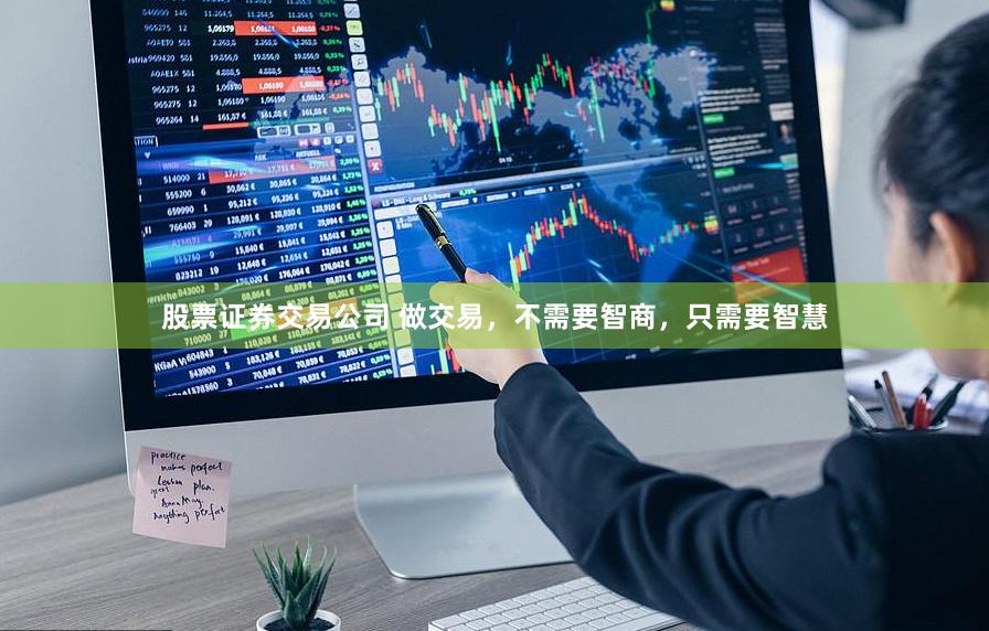 股票证券交易公司 做交易，不需要智商，只需要智慧
