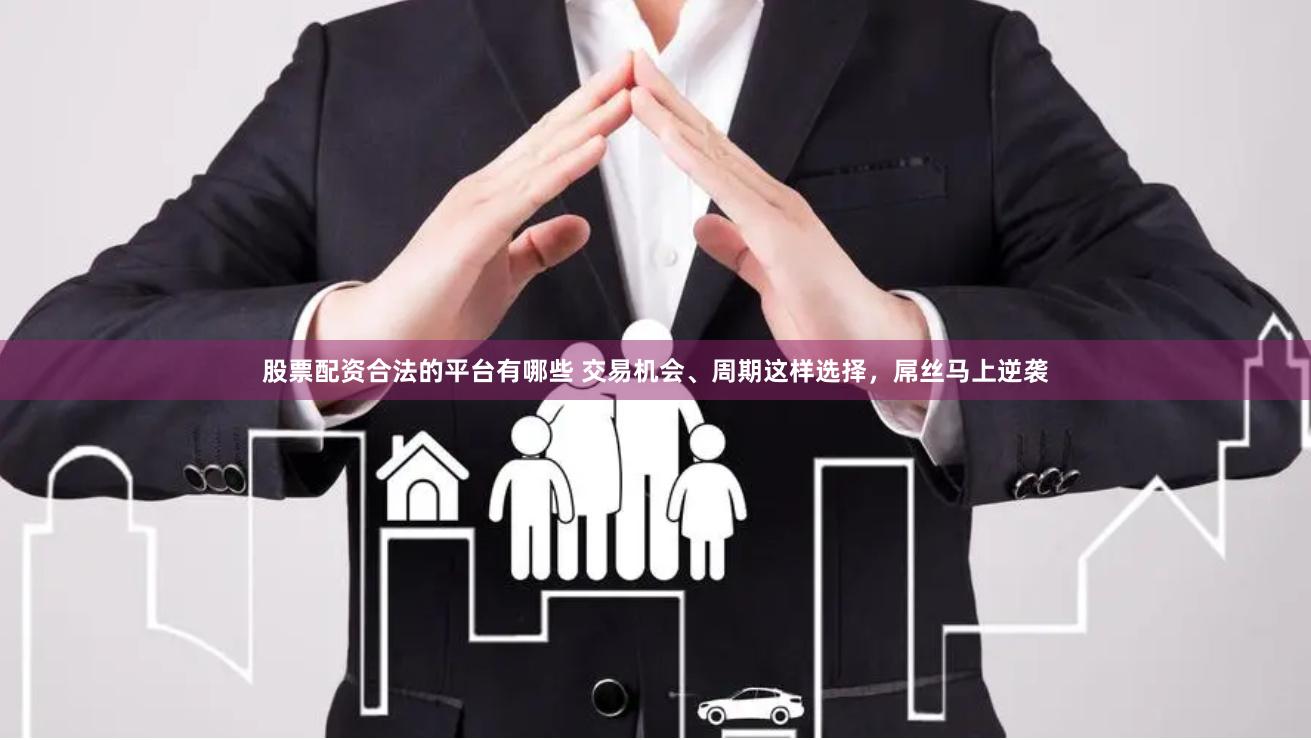 股票配资合法的平台有哪些 交易机会、周期这样选择，屌丝马上逆袭
