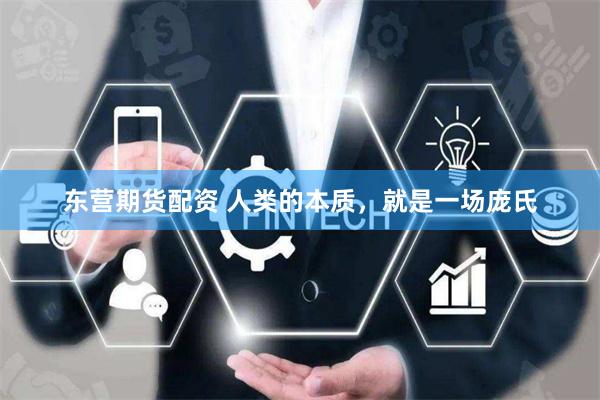 东营期货配资 人类的本质，就是一场庞氏