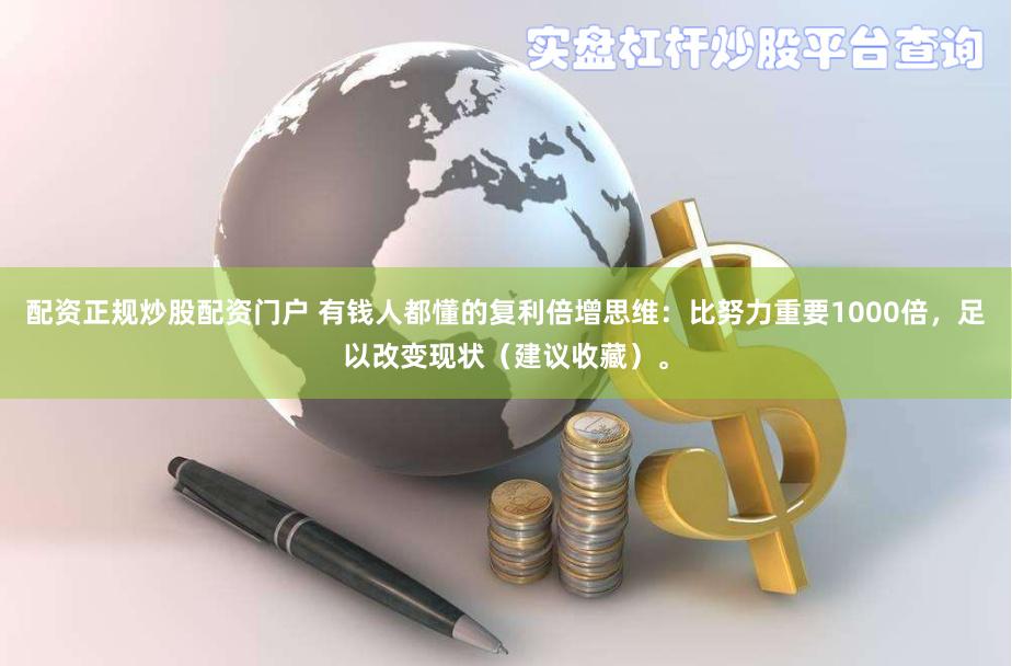 配资正规炒股配资门户 有钱人都懂的复利倍增思维：比努力重要1000倍，足以改变现状（建议收藏）。