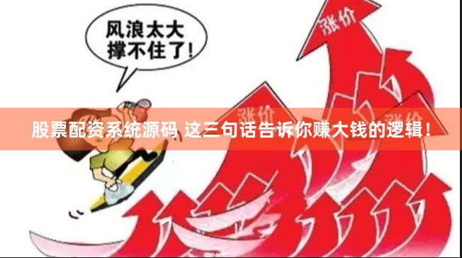 股票配资系统源码 这三句话告诉你赚大钱的逻辑！