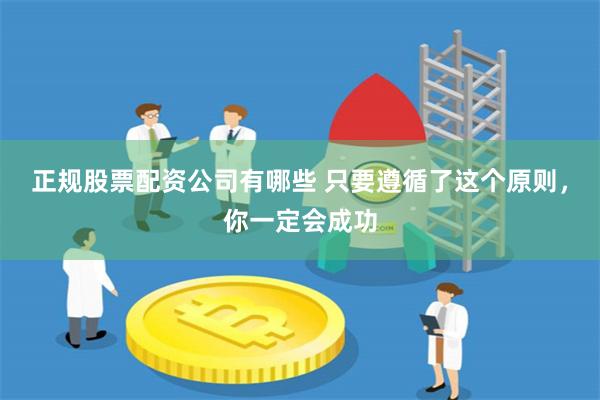 正规股票配资公司有哪些 只要遵循了这个原则，你一定会成功