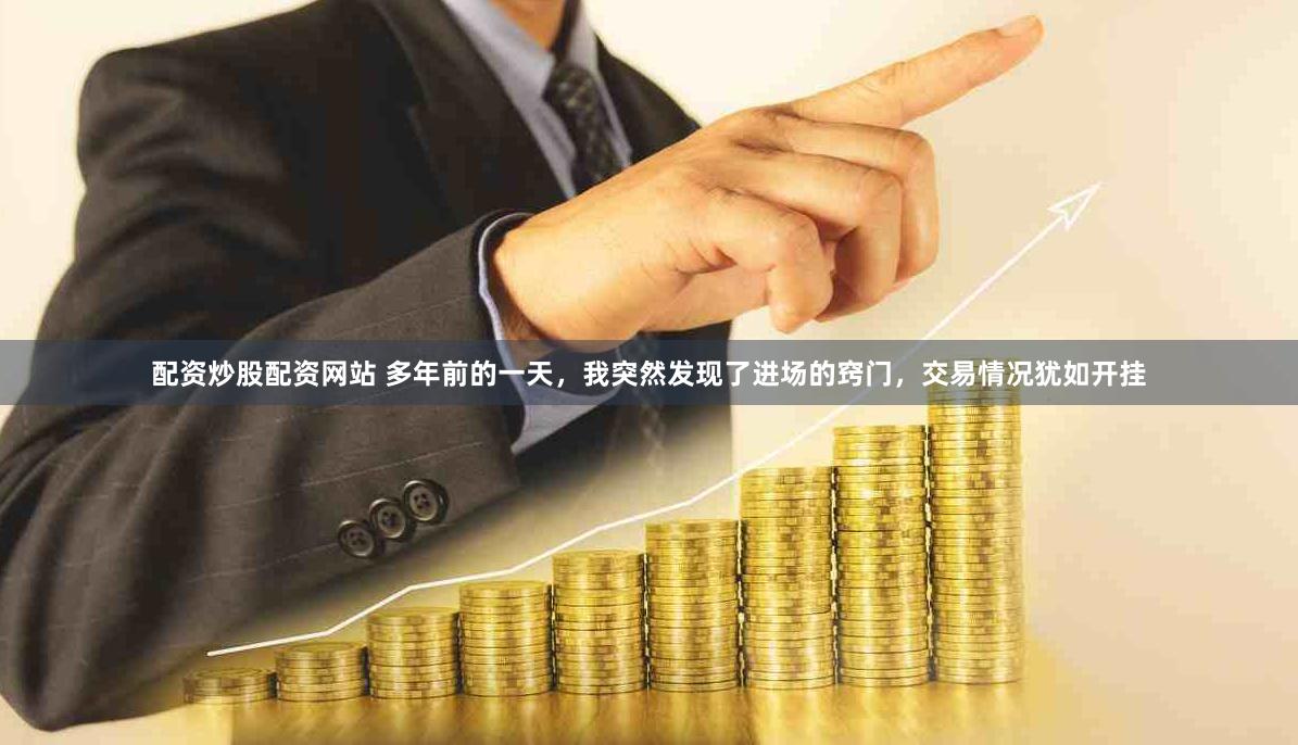 配资炒股配资网站 多年前的一天，我突然发现了进场的窍门，交易情况犹如开挂