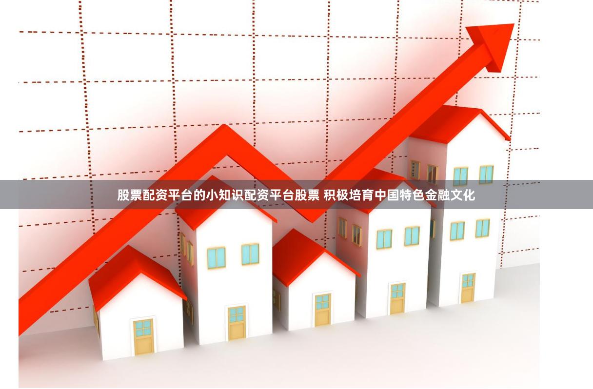 股票配资平台的小知识配资平台股票 积极培育中国特色金融文化