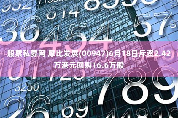 股票私募网 摩比发展(00947)6月18日斥资2.42万港元回购16.6万股