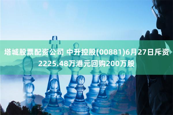 塔城股票配资公司 中升控股(00881)6月27日斥资2225.48万港元回购200万股