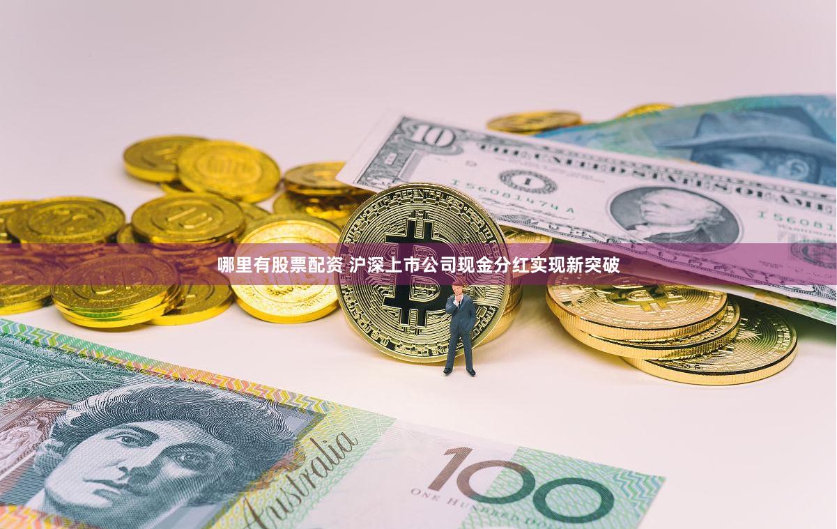 哪里有股票配资 沪深上市公司现金分红实现新突破