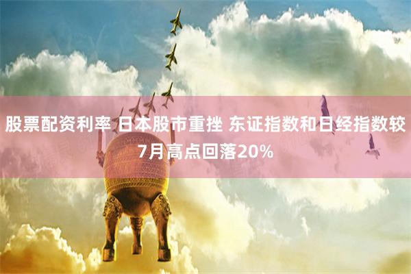 股票配资利率 日本股市重挫 东证指数和日经指数较7月高点回落20%