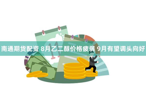 南通期货配资 8月乙二醇价格疲弱 9月有望调头向好