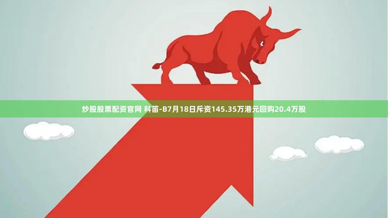 炒股股票配资官网 科笛-B7月18日斥资145.35万港元回购20.4万股