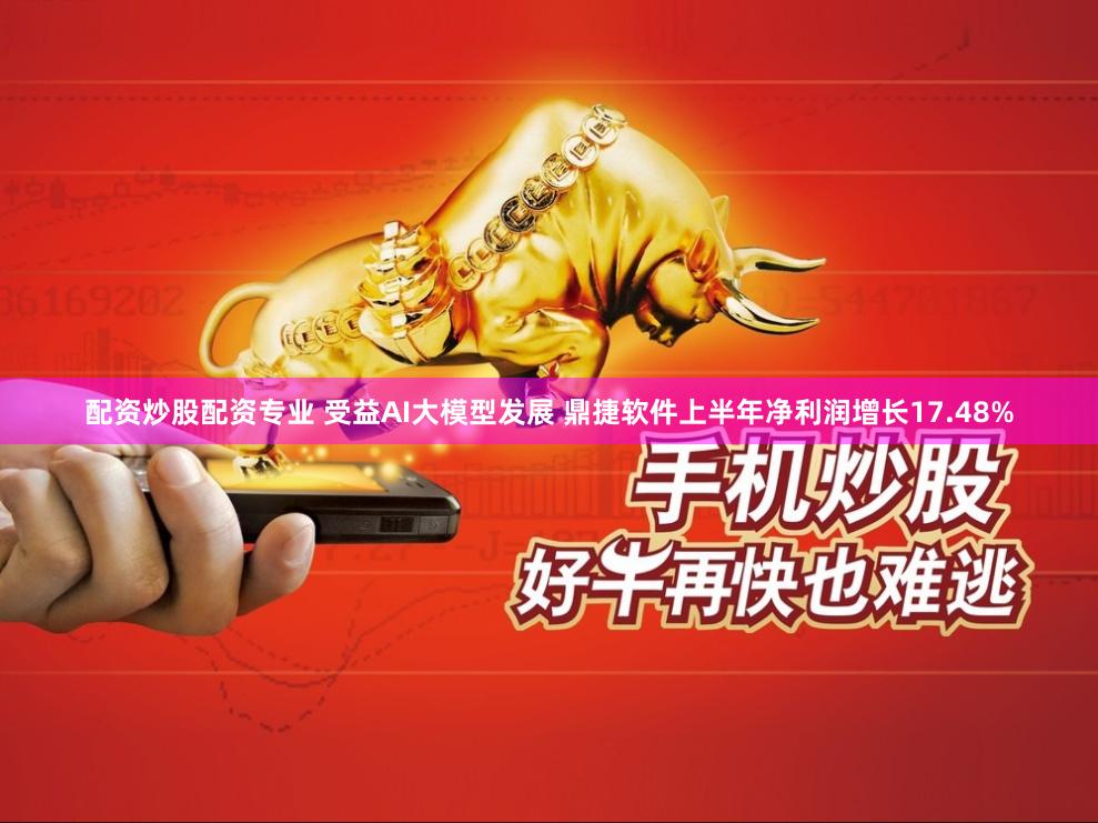 配资炒股配资专业 受益AI大模型发展 鼎捷软件上半年净利润增长17.48%