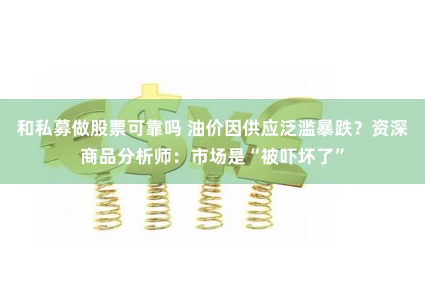 和私募做股票可靠吗 油价因供应泛滥暴跌？资深商品分析师：市场是“被吓坏了”