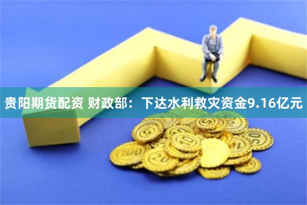 贵阳期货配资 财政部：下达水利救灾资金9.16亿元
