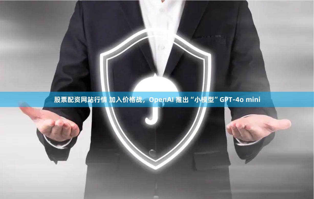 股票配资网站行情 加入价格战，OpenAI 推出“小模型”GPT-4o mini