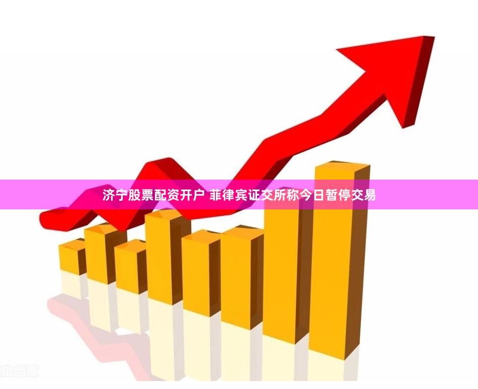 济宁股票配资开户 菲律宾证交所称今日暂停交易