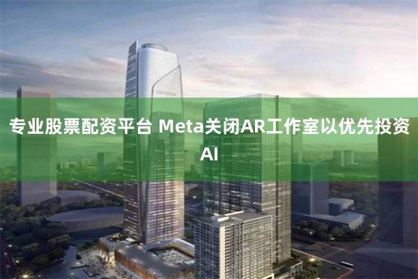 专业股票配资平台 Meta关闭AR工作室以优先投资AI