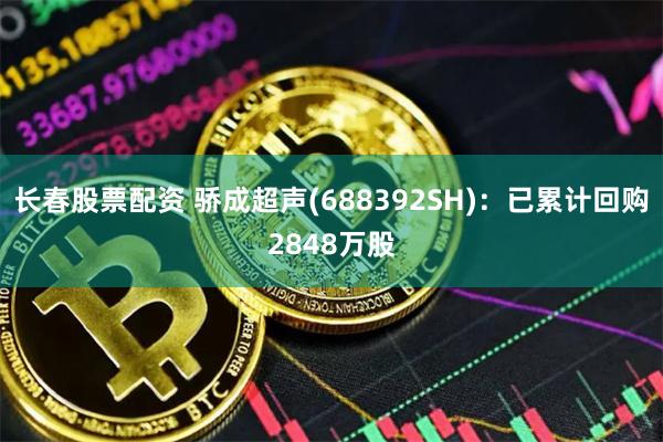 长春股票配资 骄成超声(688392SH)：已累计回购2848万股