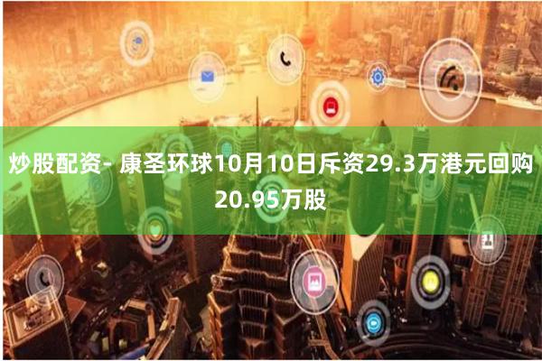 炒股配资- 康圣环球10月10日斥资29.3万港元回购20.95万股