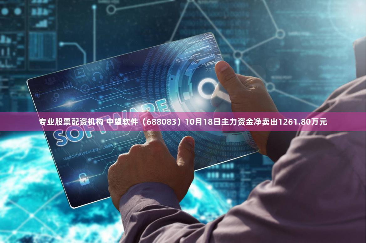 专业股票配资机构 中望软件（688083）10月18日主力资金净卖出1261.80万元