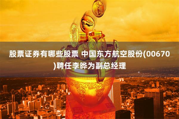 股票证券有哪些股票 中国东方航空股份(00670)聘任李晔为副总经理