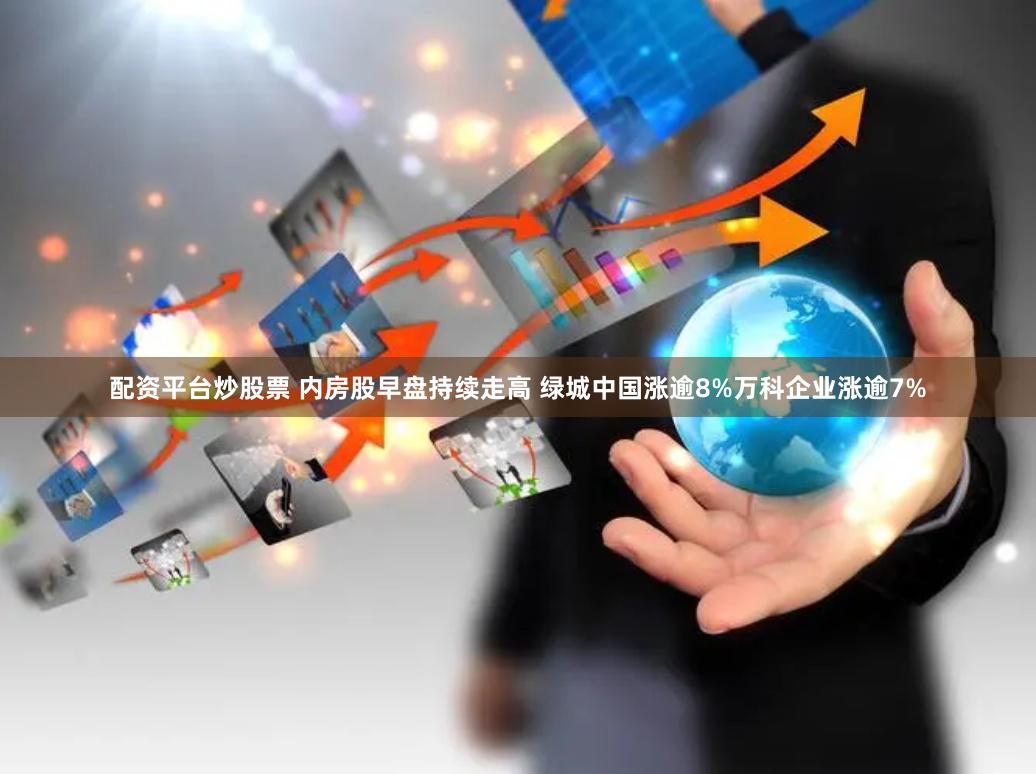 配资平台炒股票 内房股早盘持续走高 绿城中国涨逾8%万科企业涨逾7%