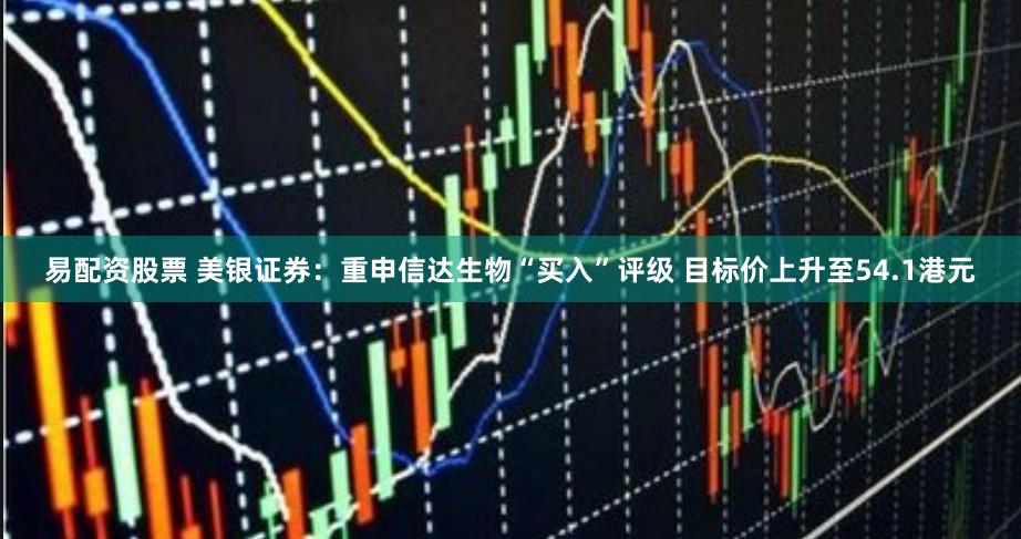 易配资股票 美银证券：重申信达生物“买入”评级 目标价上升至54.1港元