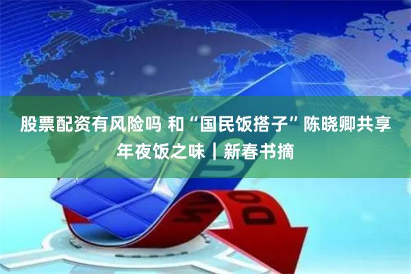 股票配资有风险吗 和“国民饭搭子”陈晓卿共享年夜饭之味｜新春书摘