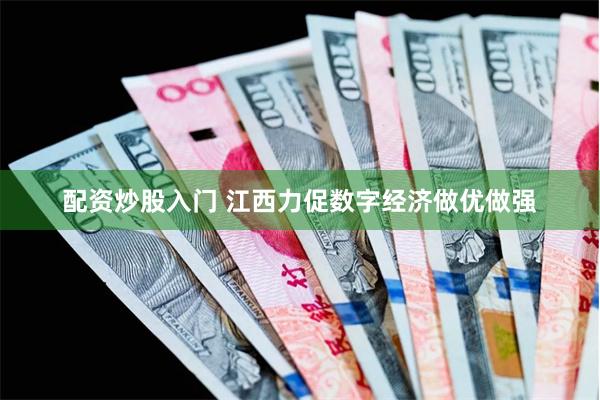 配资炒股入门 江西力促数字经济做优做强