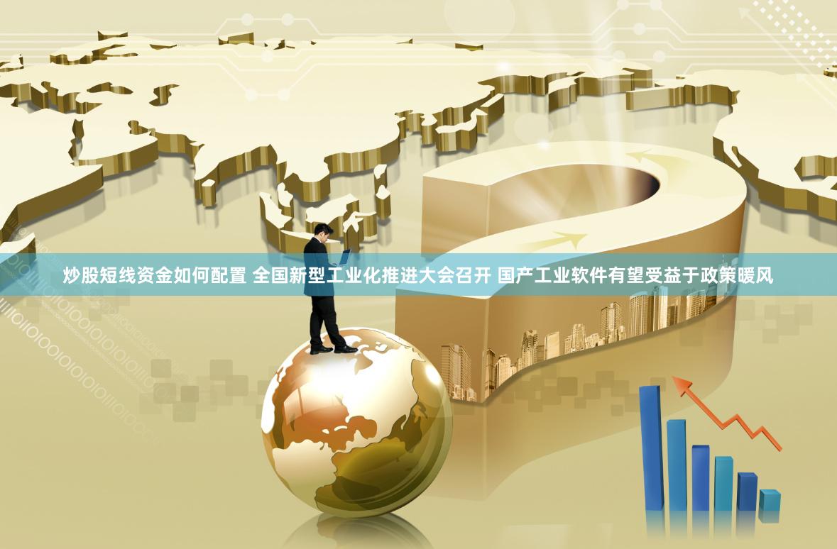炒股短线资金如何配置 全国新型工业化推进大会召开 国产工业软件有望受益于政策暖风