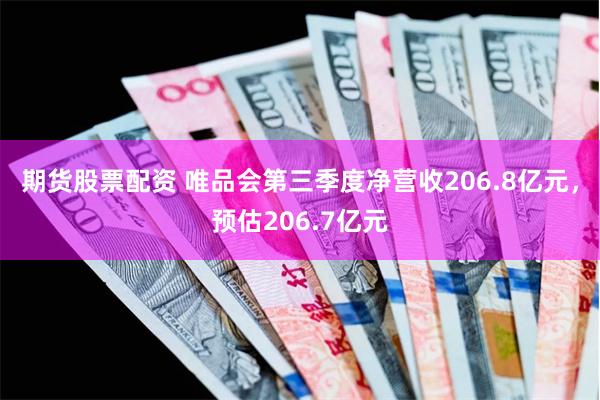 期货股票配资 唯品会第三季度净营收206.8亿元，预估206.7亿元