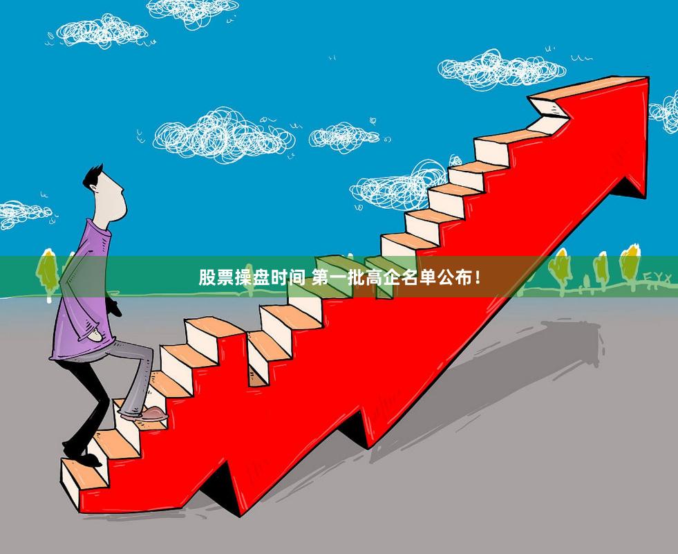 股票操盘时间 第一批高企名单公布！